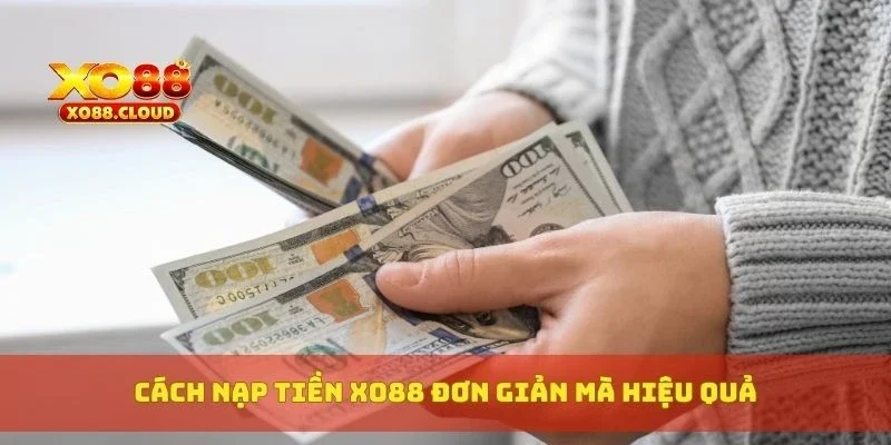 Cách Nạp Tiền XO88 Nhanh Chóng An Toàn Và Tiện Lợi 2 Cách nạp tiền XO88 đơn giản mà hiệu quả